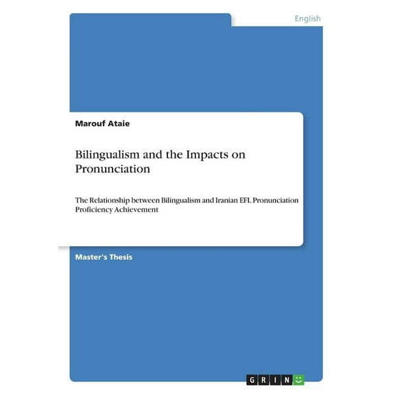 Bilingualism and the Impacts on Pronunciation: The Relationship between Bilingualism and Iranian EFL Pronunciation Proficiency Achievement Paperback 3668495726 9783668495722 Marouf Ataie