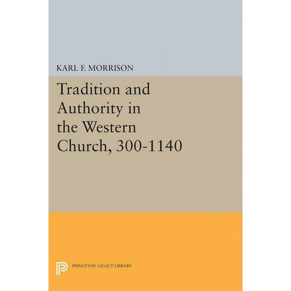 Princeton Legacy Library Tradition and Authority in the Western Church, 300-1140, Book 2402, (Paperback)