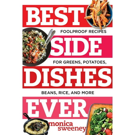 Best Side Dishes Ever: Foolproof Recipes for Greens, Potatoes, Beans, Rice, and