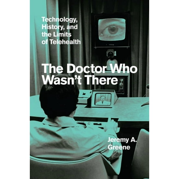 The Doctor Who Wasn't There: Technology, History, and the Limits of Telehealth, (Hardcover)