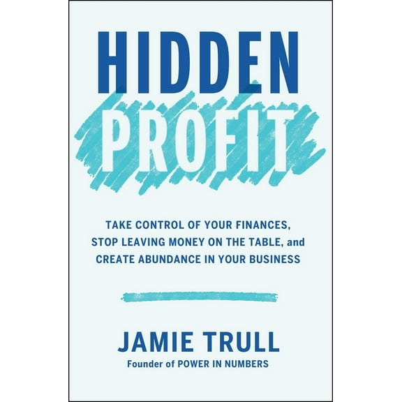 Hidden Profit: Take Control of Your Finances, Stop Leaving Money on the Table, and Create Abundance in Your Business, (Hardcover)