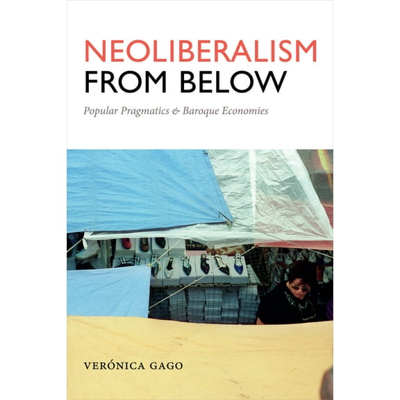 Radical Américas Neoliberalism from Below: Popular Pragmatics and Baroque Economies, (Hardcover)