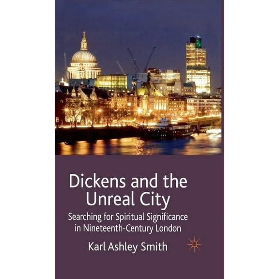 Dickens and the Unreal City: Searching for Spiritual Significance in Nineteenth-Century London, (Hardcover)