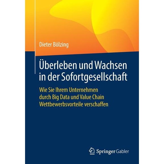 Ãberleben Und Wachsen in Der Sofortgesellschaft: Wie Sie Ihrem Unternehmen Durch Big Data Und Value Chain Wettbewerbsvor, (Paperback)