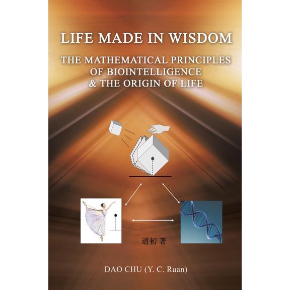 LIFE MADE IN WISDOM __The Mathematical Principles of Biointelligemce & The Origin of Life, (Paperback)