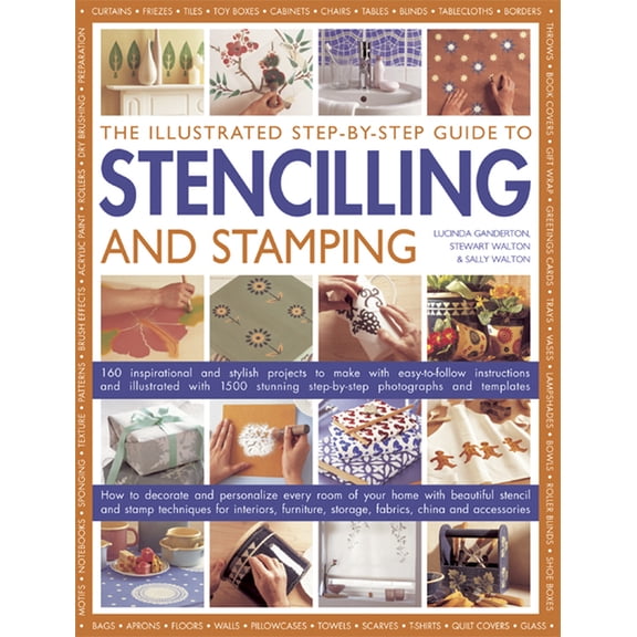 The Illustrated Step-By-Step Guide To Stencilling And Stamping : 160 Inspirational And Stylish Projects To Make With Easy-to-follow Instructions And Illustrated With 1500 Stunning Step-by-step Photographs And Templates (Paperback)