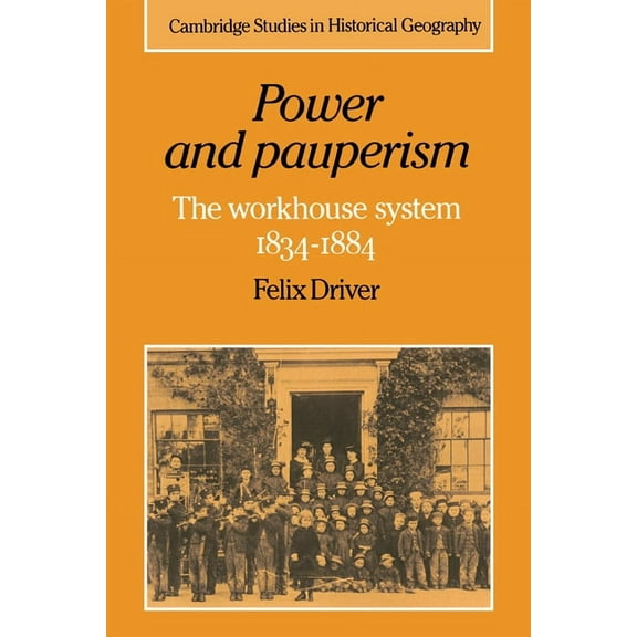Cambridge Studies in Historical Geograph Power and Pauperism: The Workhouse System, 1834 1884, Book 19, (Paperback)
