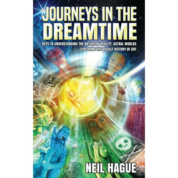 Journeys in the Dreamtime: Keys to understanding the nature of reality, astral worlds - exploring the occult history of , (Hardcover)