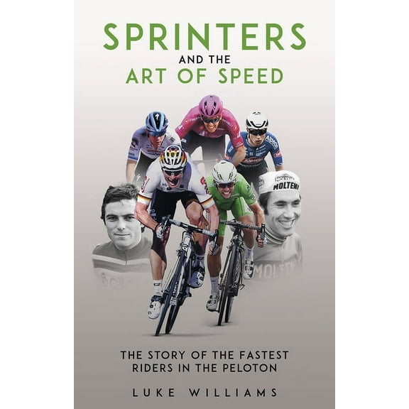 Sprinters and the Art of Speed: The Story of the Fastest Riders in the Peloton, (Paperback)