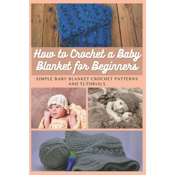 How to Crochet a Baby Blanket for Beginners: Simple Baby Blanket Crochet Patterns And Tutorials, (Paperback)