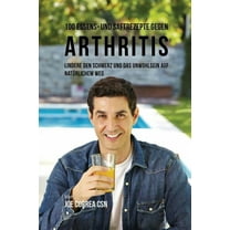 100 Essens- und Saftrezepte gegen Arthritis: Lindere den Schmerz und das Unwohlsein auf natürlichem Weg, (Paperback)