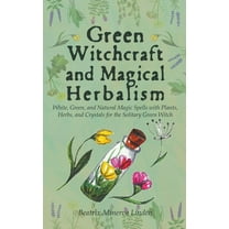 Natural Magic and Manifestation Green Witchcraft and Magical Herbalism: White, Green, and Natural Magic Spells with Plants, Herbs, and Crystals for the , Book 2, (Paperback)