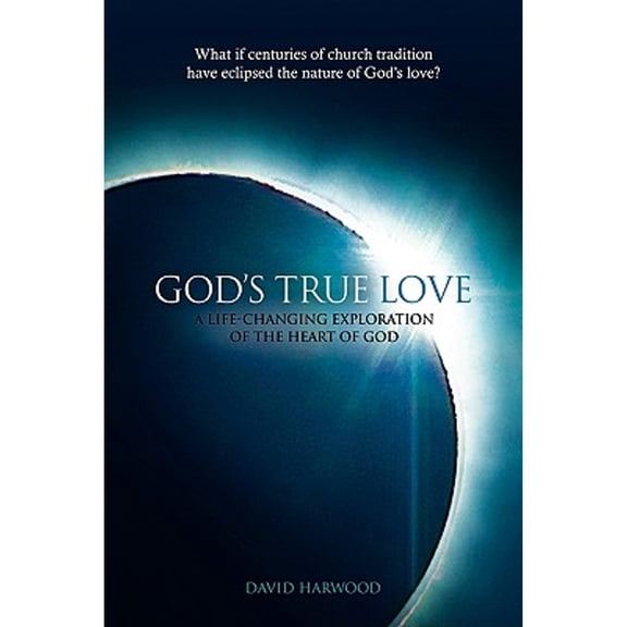 God's True Love : A Life-Changing Exploration of the Heart of God