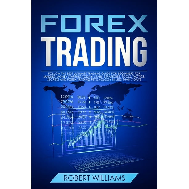Forex Trading : Follow the Best Ultimate Trading Guide for Beginners for Making Money Starting Today! Learn Strategies, Tools, Tactics, Secrets, and Forex Trading Psychology in Less than 7 Days (Paperback) -