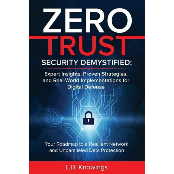 Zero Trust Security Demystified: Expert Insights, Proven Strategies, and Real World Implementations for Digital Defense:, (Paperback)