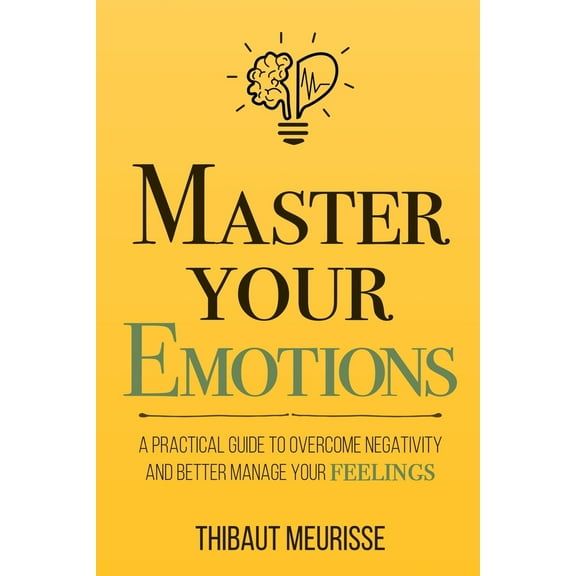 Pre-Owned Master Your Emotions: A Practical Guide to Overcome Negativity and Better Manage Your Feelings (Paperback) 1981089152 9781981089154