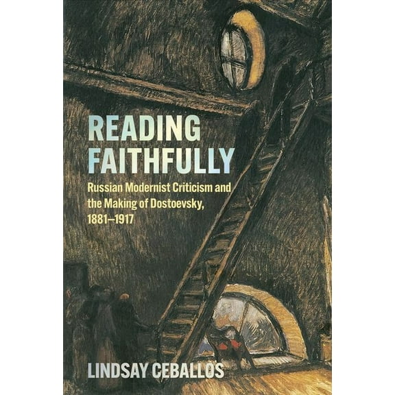 Niu Slavic, East European, and Eurasian  Reading Faithfully: Russian Modernist Criticism and the Making of Dostoevsky, 1881-1917, (Hardcover)