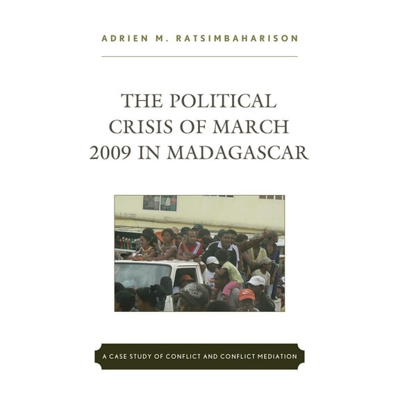 The Political Crisis of March 2009 in Madagascar: A Case Study of Conflict and Conflict Mediation, (Hardcover)
