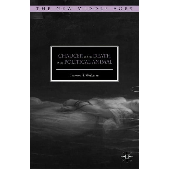 New Middle Ages Chaucer and the Death of the Political Animal, (Hardcover)