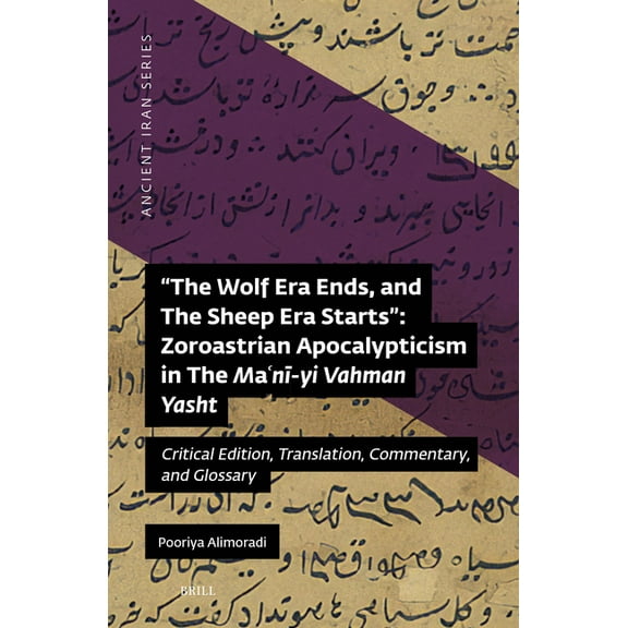 Ancient Iran The Wolf Era Ends, and the Sheep Era Starts" Zoroastrian Apocalypticism in the Maʿnī-Yi Vahman Yasht: Critical, Book 16, (Hardcover)