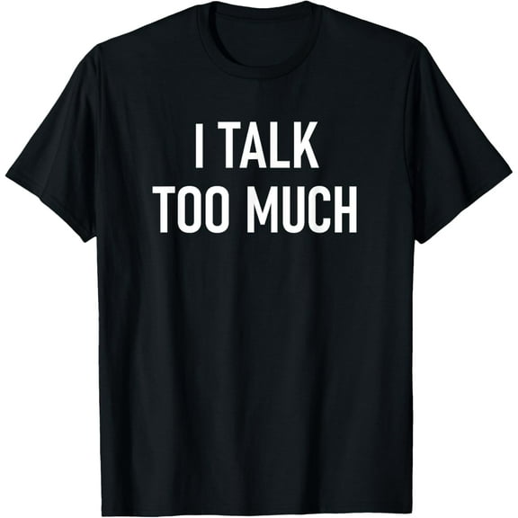 I Talk Too Much, Funny, Jokes, Sarcastic Sayings T-Shirt