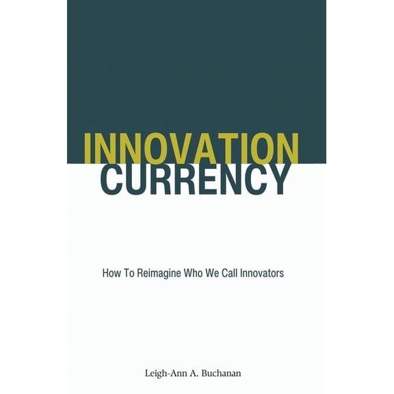 Innovation Currency: How To Reimagine Who We Call Innovators, (Hardcover)