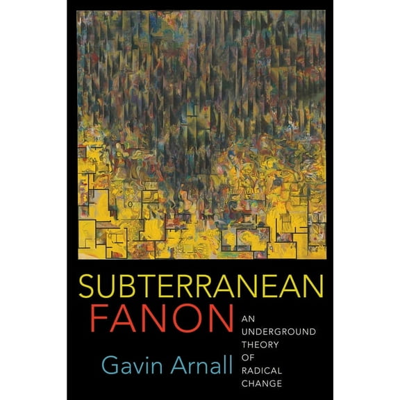 Subterranean Fanon: An Underground Theory of Radical Change, (Paperback)