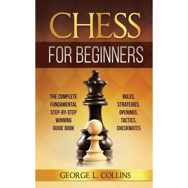 Chess For Beginners The Complete Fundamental Step By Step Winning Guide Book Rules Strategies Openings Tactics Checkmates Paperback Walmart Com