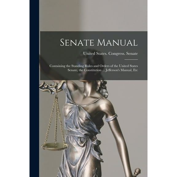 Senate Manual: Containing the Standing Rules and Orders of the United States Senate, the Constitution ... Jefferson's Ma, (Paperback)