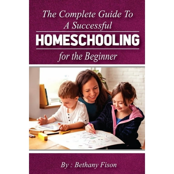 The Complete Guide to a Successful Homeschooling for the Beginner (Paperback)