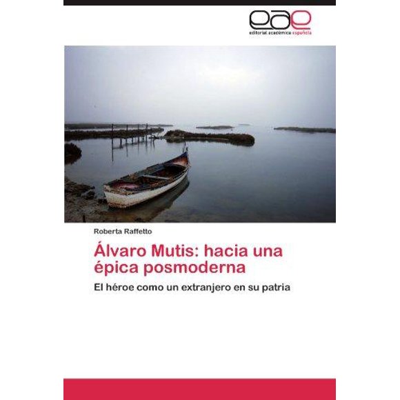 Alvaro Mutis: hacia una epica posmoderna: El heroe como un extranjero en su patria (Spanish Edition)