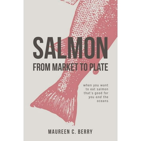 Sustainable Seafood Kitchen: Salmon From Market To Plate: when you want to eat salmon that is good for you and the oceans (Paperback)