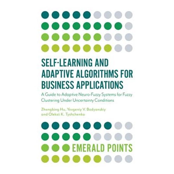 Pre-Owned Emerald Points: Self-Learning and Adaptive Algorithms for Business Applications: A Guide to Adaptive Neuro-Fuzzy Systems for Fuzzy Clustering Under Uncertainty Conditions (Paperback)