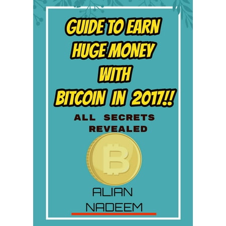 Guide To Earn Huge Money With Bitcoin in 2017! - (Best Way To Earn Bitcoin)