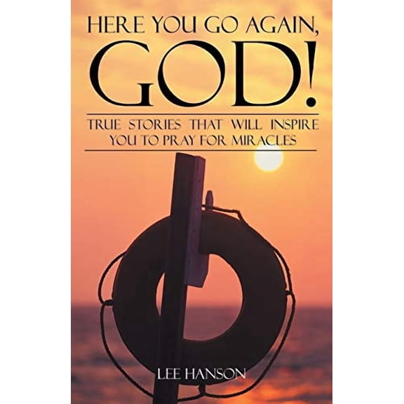 Here You Go Again, God!: True Stories That Will Inspire You to Pray for Miracles Paperback 1512796441 9781512796445 Lee Hanson
