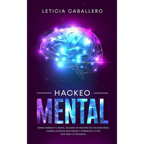 Hackeo Mental: CÃ³mo Cambiar Tu Mente, Volverte Un Maestro De Tus Emociones, Lograr Las Metas Que Deseas Y Comenzar a Viv, (Paperback)
