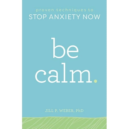 Be Calm: Proven Techniques to Stop Anxiety Now (Best Way To Calm Anxiety)
