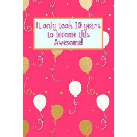It Only Took 10 Years to Become This Awesome! : Pink Gold White Balloons - Ten 10 Yr Old Girl Journal Ideas Notebook - Gift Idea for 10th Happy Birthday Present Note Book Preteen Tween Basket Christmas Stocking Stuffer Filler (Card (Best Tween Gifts For Christmas)