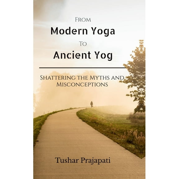 From Modern Yoga To Ancient Yog: Shattering the Myths and Misconceptions, (Hardcover)