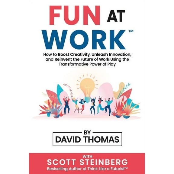 Fun at Work: How to Boost Creativity, Unleash Innovation, and Reinvent the Future of Work Using the Transformative Power of Play (Paperback)