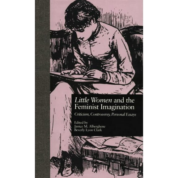 Children's Literature and Culture LITTLE WOMEN and THE FEMINIST IMAGINATION: Criticism, Controversy, Personal Essays, (Paperback)