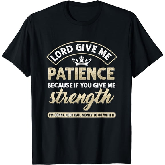 Funny Lord Give Me Patience Because If You Give Me Strength T-Shirt