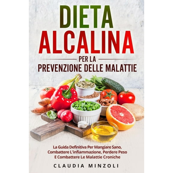 DIETA ALCALINA PER LA PREVENZIONE DELLE MALATTIE : La guida definitiva per mangiare sano, combattere l'infiammazione, perdere peso e combattere le mal
