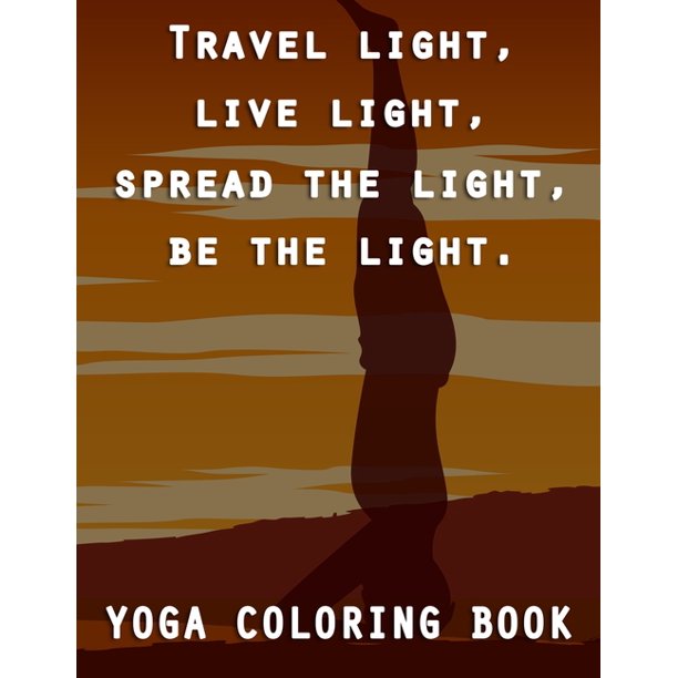 Download Travel Light Live Light Spread The Light Be The Light Yoga Coloring Book Art Yoga Coloring Book For Adults Walmart Com Walmart Com