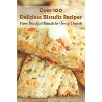 Over 100 Delicious Biscuits Recipes_ From Breakfast Biscuits To Homey Desserts: Unique Biscuit Recipes (Paperback)