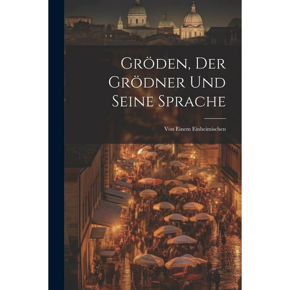 Gröden, Der Grödner Und Seine Sprache: Von Einem Einheimischen (Paperback)