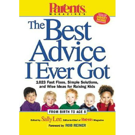 Parents Magazine's the Best Advice I Ever Got : 1,023 Fast Fixes, Simple Solutions, and Wise Ideas for Raising (Best Parenting Magazines 2019)