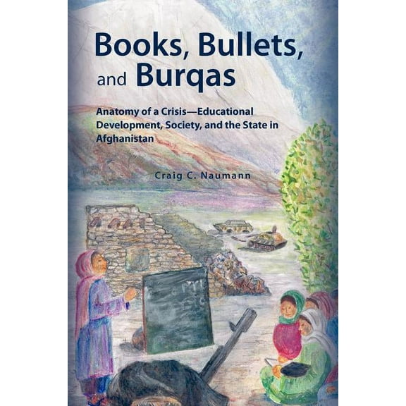 Books, Bullets, and Burqas: Anatomy of a Crisis-Educational Development, Society, and the State in Afghanistan