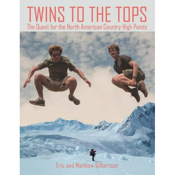 Twins to the Tops: The Quest for the North American Country High Points (Paperback) by Eric and Matthew Gilbertson