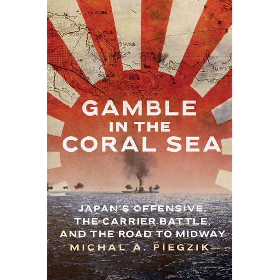 Gamble in the Coral Sea: Japan's Offensive, the Carrier Battle, and the Road to Midway, (Hardcover)